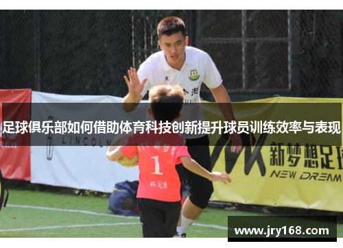 足球俱乐部如何借助体育科技创新提升球员训练效率与表现