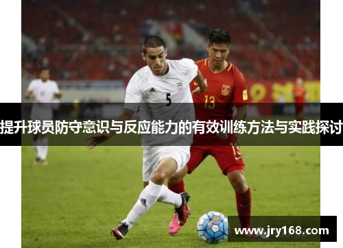 提升球员防守意识与反应能力的有效训练方法与实践探讨