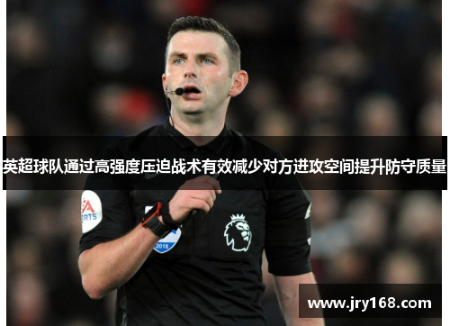 英超球队通过高强度压迫战术有效减少对方进攻空间提升防守质量