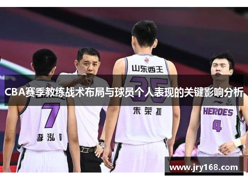 CBA赛季教练战术布局与球员个人表现的关键影响分析