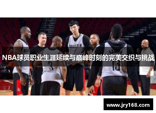 NBA球员职业生涯延续与巅峰时刻的完美交织与挑战