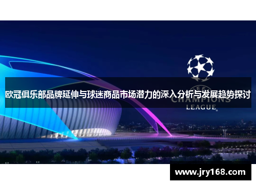 欧冠俱乐部品牌延伸与球迷商品市场潜力的深入分析与发展趋势探讨