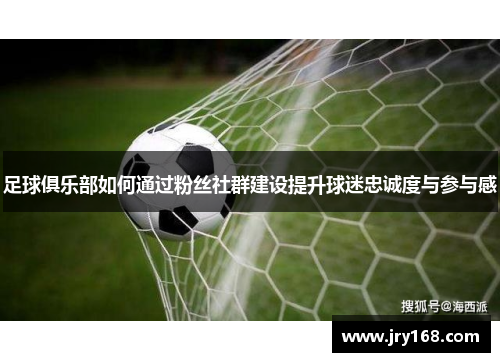 足球俱乐部如何通过粉丝社群建设提升球迷忠诚度与参与感